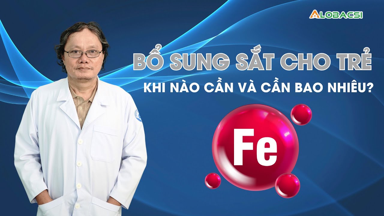 Bổ sung sắt cho trẻ, khi nào cần và cần bao nhiêu? | BS Trương Hữu Khanh