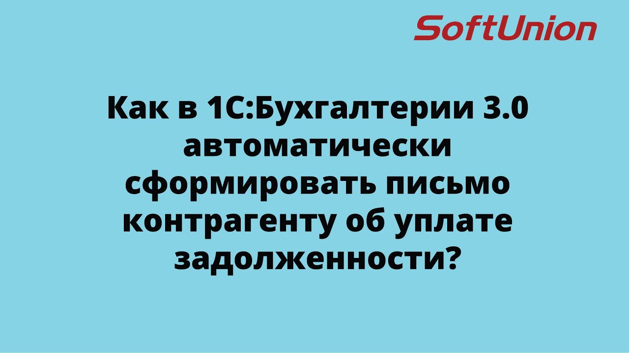 Как в 1С:Бухгалтерии 3.0 автоматически сформировать письмо контрагенту об уплате задолженности?