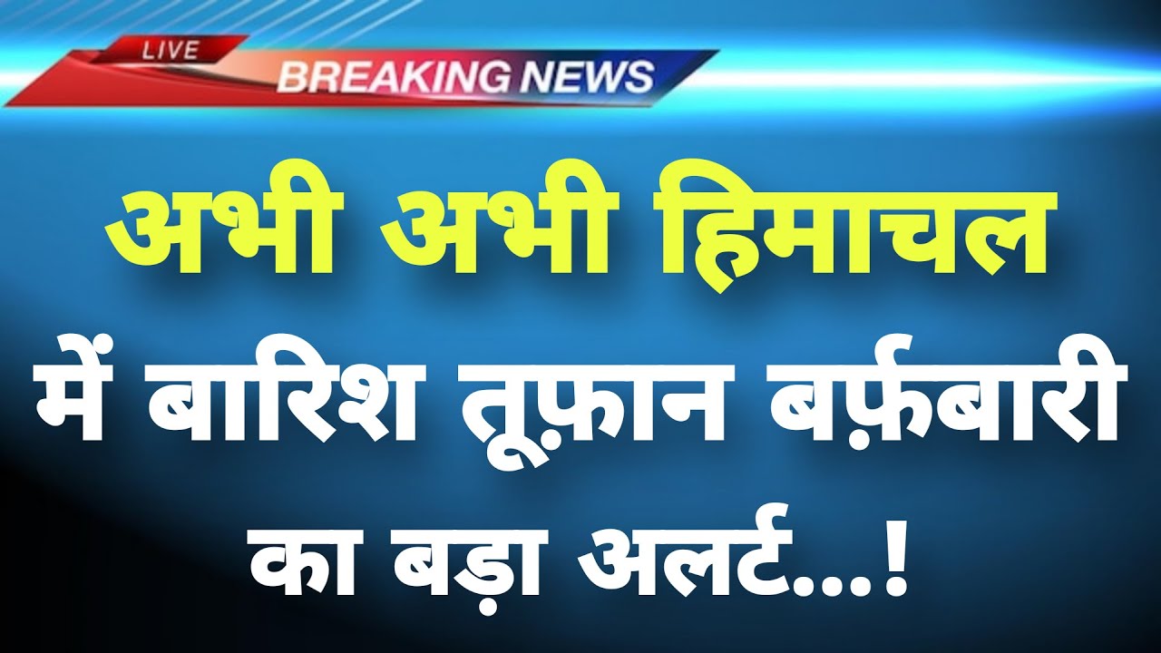 अभी अभी हिमाचलमें बारिश तूफ़ान बर्फ़बारी का बड़ा अलर्ट || Himachal News || Himachal Weather News ||