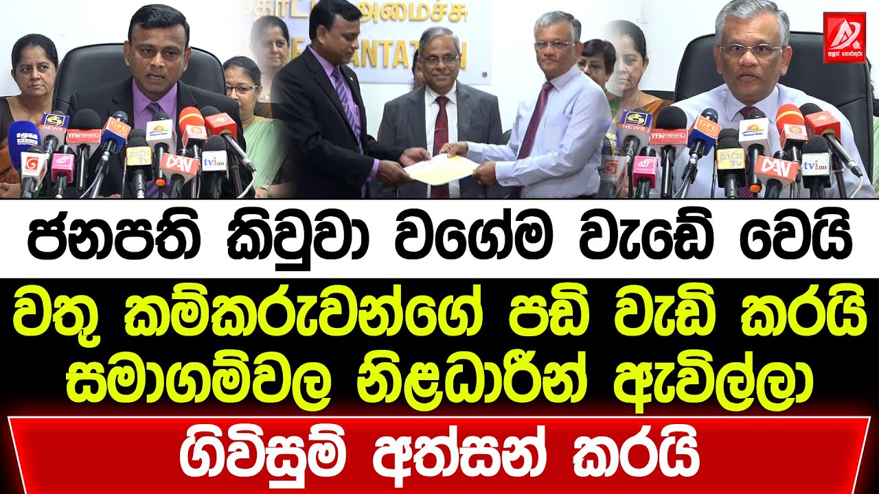 ජනපති කිවුවා වගේම වැඩේ වෙයි. වතු කම්කරුවන්ගේ පඩි වැඩි කරයි. සමාගම්වල නිළධාරීන් ගිවිසුම් අත්සන් කරයි