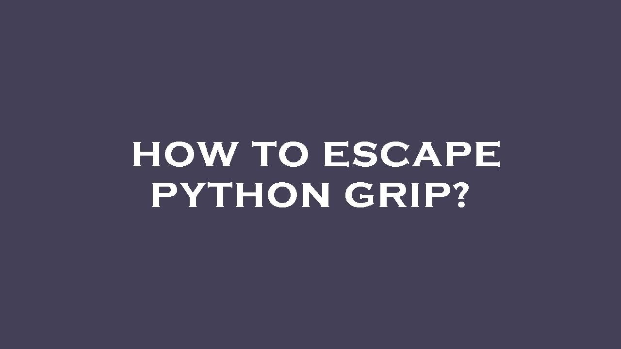 How to escape python grip?