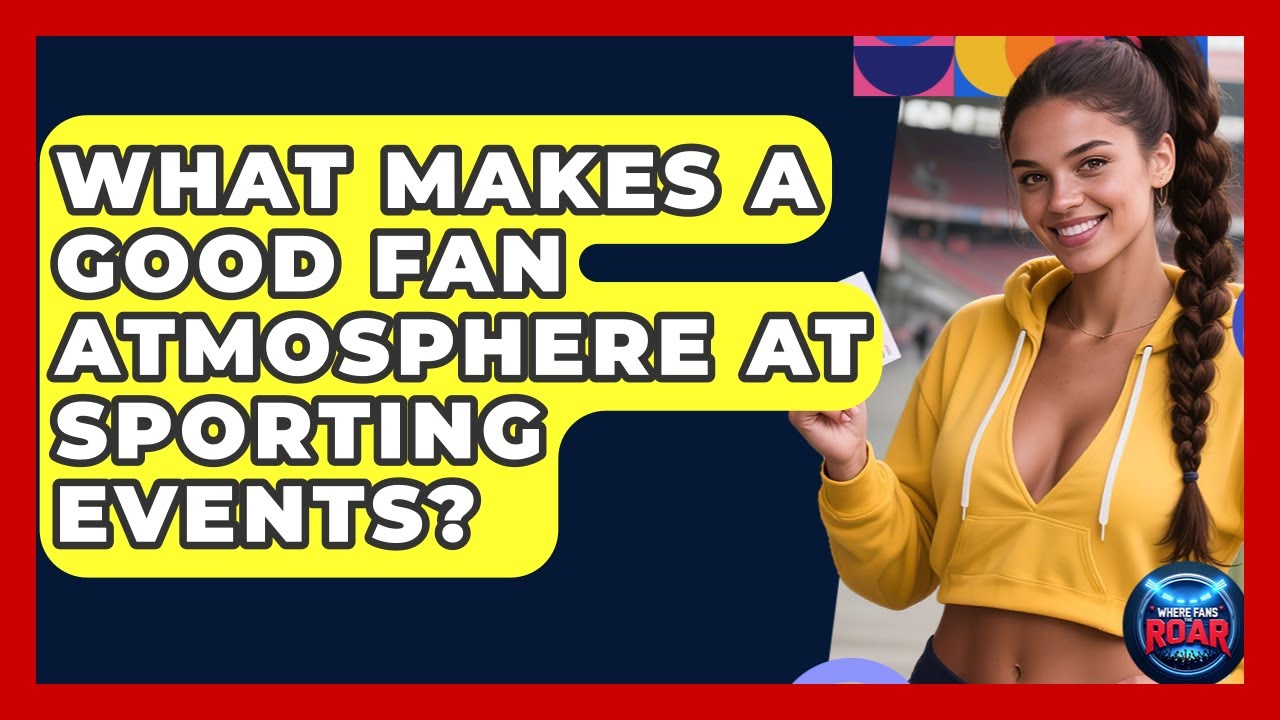 What Makes a Good Fan Atmosphere at Sporting Events? | Where the Fans Roar