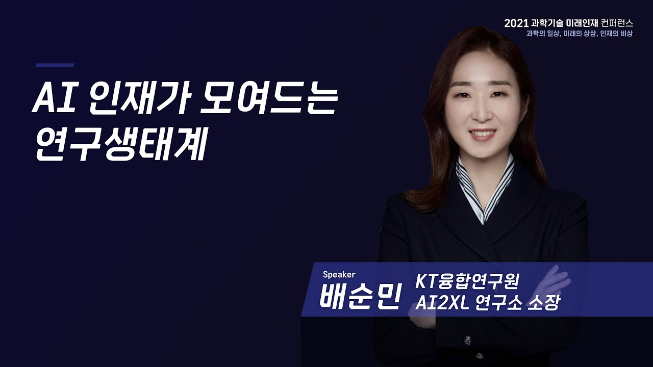 [2021 과학기술 미래인재 컨퍼런스] AI인재가 모여드는 연구생태계_ KT융합기술원 AI2XL 배순민 연구소장