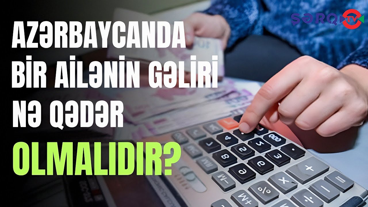 Azərbaycanda bir ailənin aylıq gəliri minumum nə qədər olmalıdır? - REPORTAJ
