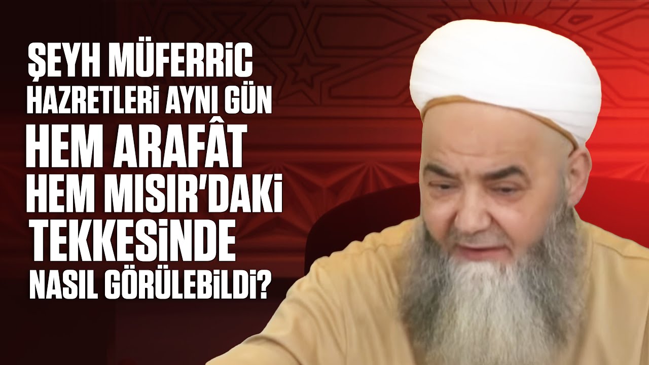 Şeyh Müferric Hazretleri Aynı Gün Hem Arafât Hem Mısır'daki Tekkesinde Nasıl Görülebildi?