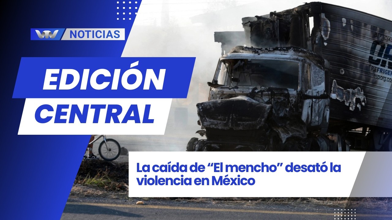 Edición Central 23/2 | La caída de “El mencho” desató la violencia en México