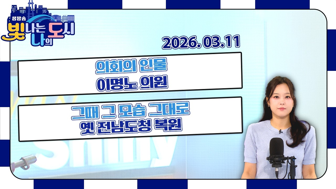 의회의 인물 – 이명노 의원 | 잘 먹고 잘 사는 法 – 유한별 변호사 | 그때 그 모습 그대로 옛 전남도청 복원 [LIVE] 빛나는 나의 도시 2026년 03월 11일