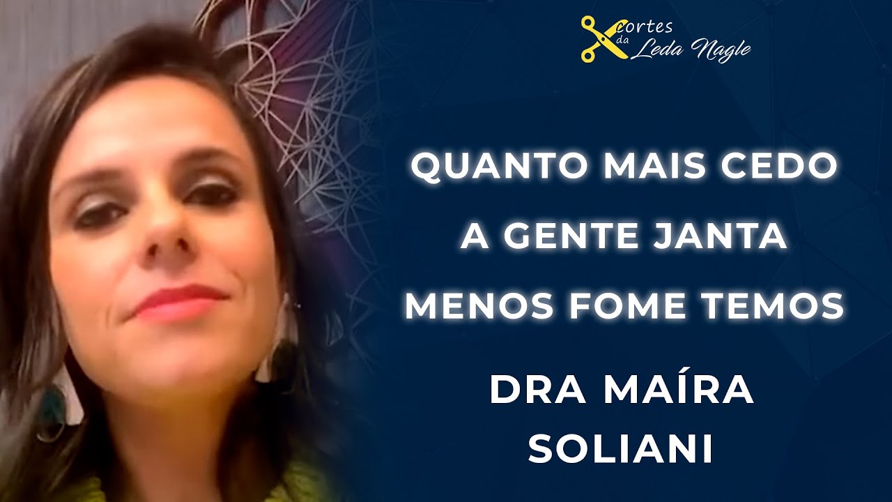 Dra. Maíra Soliani: Nascemos pra comer de dia. Quanto mais cedo a gente janta menos  fome  temos