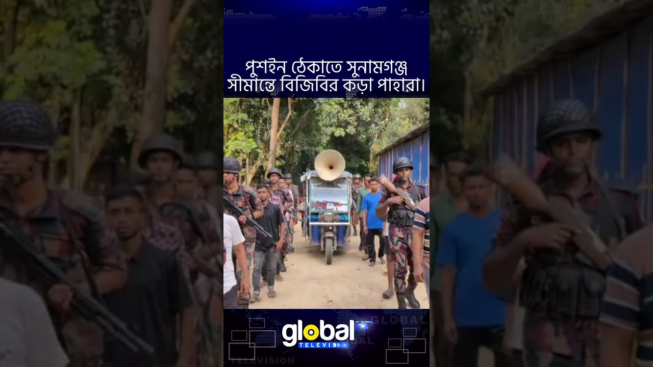 পুশইন ঠেকাতে সুনামগঞ্জ সীমান্তে বিজিবির কড়া পাহারা | Global TV News