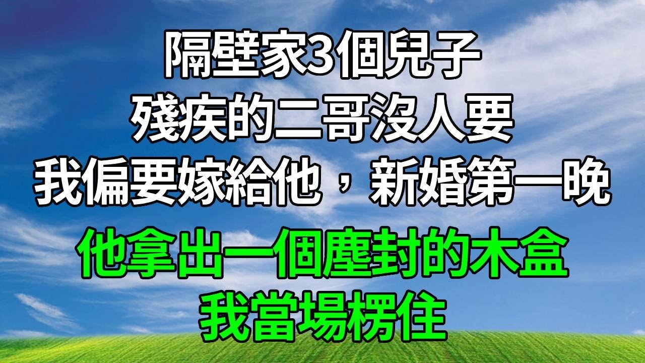隔壁家3個兒子，殘疾的二哥沒人要，我偏要嫁給他，新婚第一晚，他拿出一個塵封的木盒，我當場楞住！#生活經驗 #人生感悟 #故事分享 #故事頻道#反转
