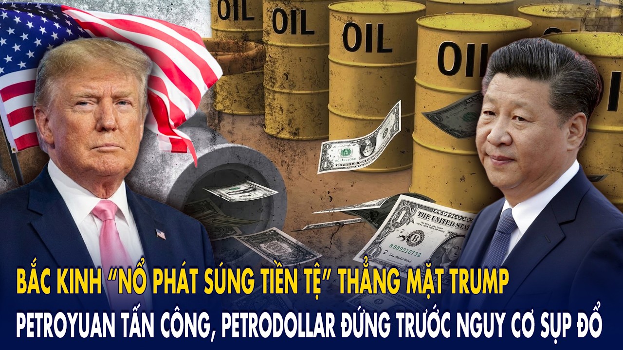 Bắc Kinh “nổ phát súng tiền tệ” thẳng mặt Trump: Petroyuan tấn công, Petrodollar nguy cơ sụp đổ