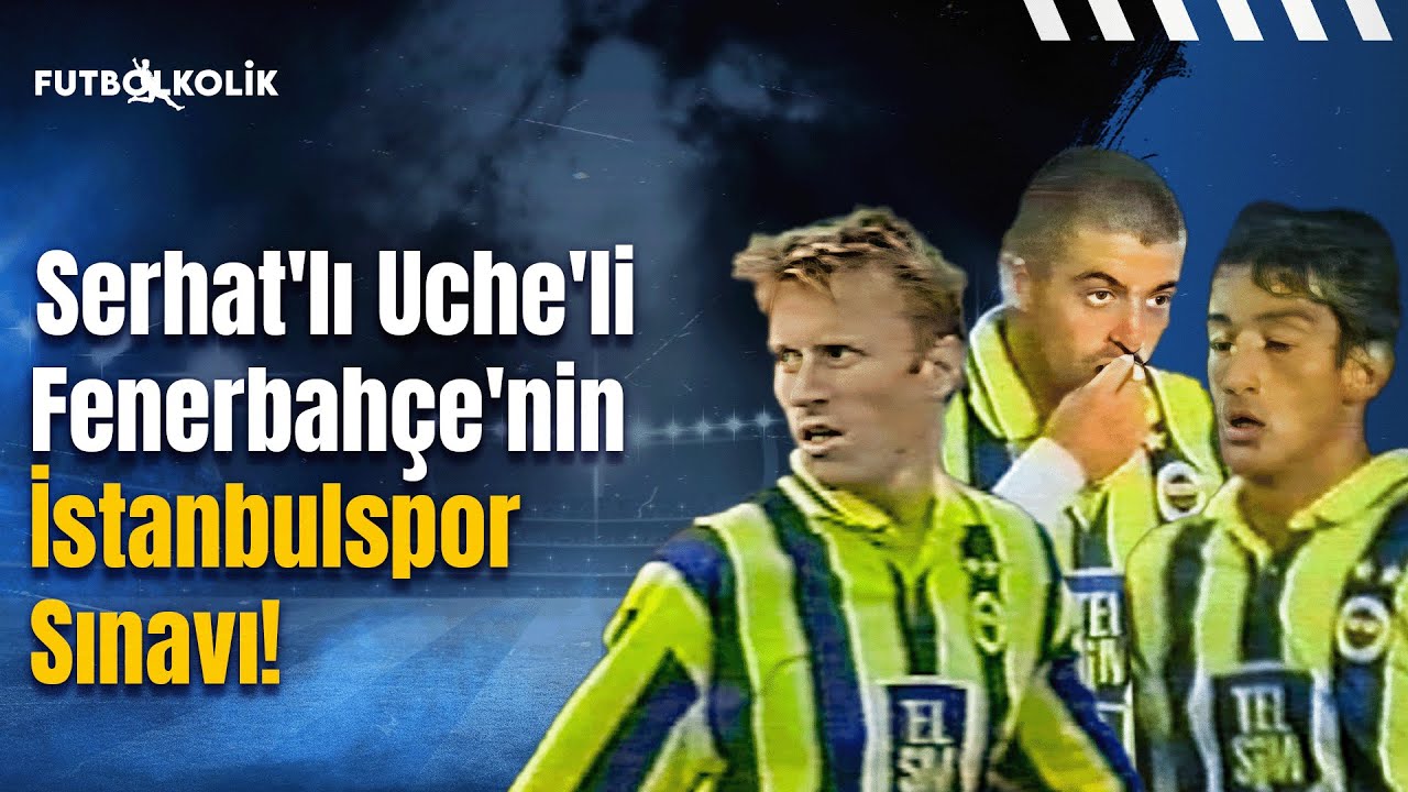Fenerbahçe - İstanbulspor 2000-01 Sezonu | Serhat'lı Uche'li Fenerbahçe'nin İstanbulspor Sınavı!