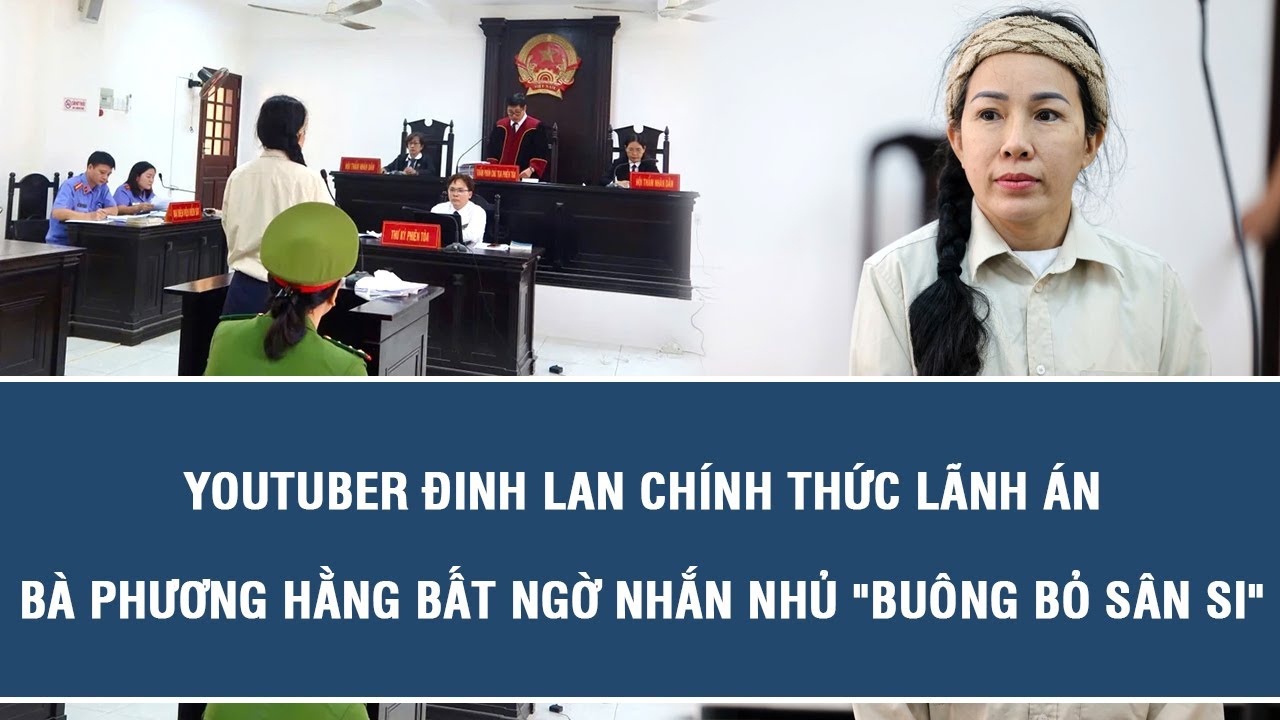 YouTuber Đinh Lan chính thức lãnh án, bà Phương Hằng bất ngờ nhắn nhủ "buông bỏ sân si"