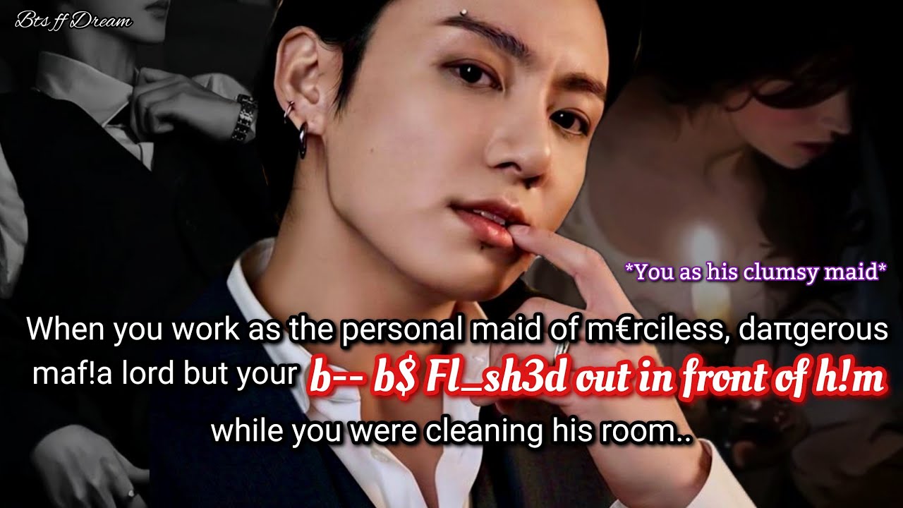 Jungkook ff When you work as the personal maid of dangerous, maf!a lord and while you were..