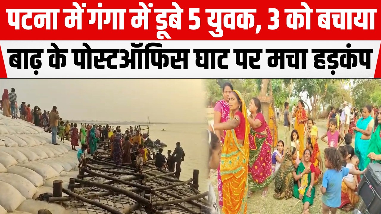 PATNA में गंगा में डूबे 5 युवक,3 को बचाया,BARH के पोस्टऑफिस घाट पर मचा हड़कंप,प्रशासन पर लगा ये आरोप