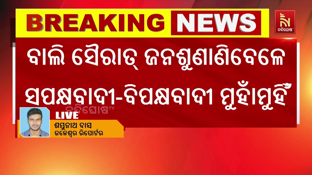 ବାଲେଶ୍ବର ଜଳେଶ୍ବରରେ ବାଲି ସୈରାତ୍ ଜନ ଶୁଣାଣି ବେଳେ ଉତ୍ତେଜନା ; ସପକ୍ଷ-ବିପକ୍ଷବାଦୀ ମଧ୍ୟରେ ହାତାହାତି