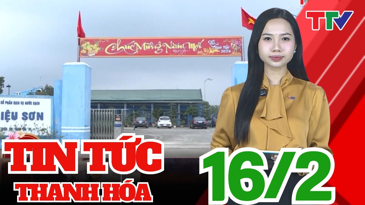 Bản tin Thời sự cuối ngày 16/02/2026 | Thanh Hóa TV