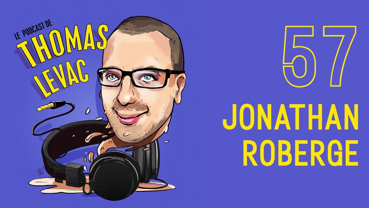 Le Podcast de Thomas Levac - Épisode 57 - Jonathan Roberge