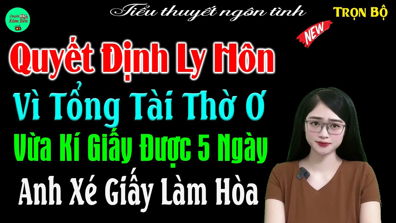 Quyết Định Ly Hôn Vì Tổng Tài Thờ Ơ Vừa Kí Giấy Được 5 Ngày Anh Xe Giấy Làm Hòa-Full Tiểu Thuyết Hay