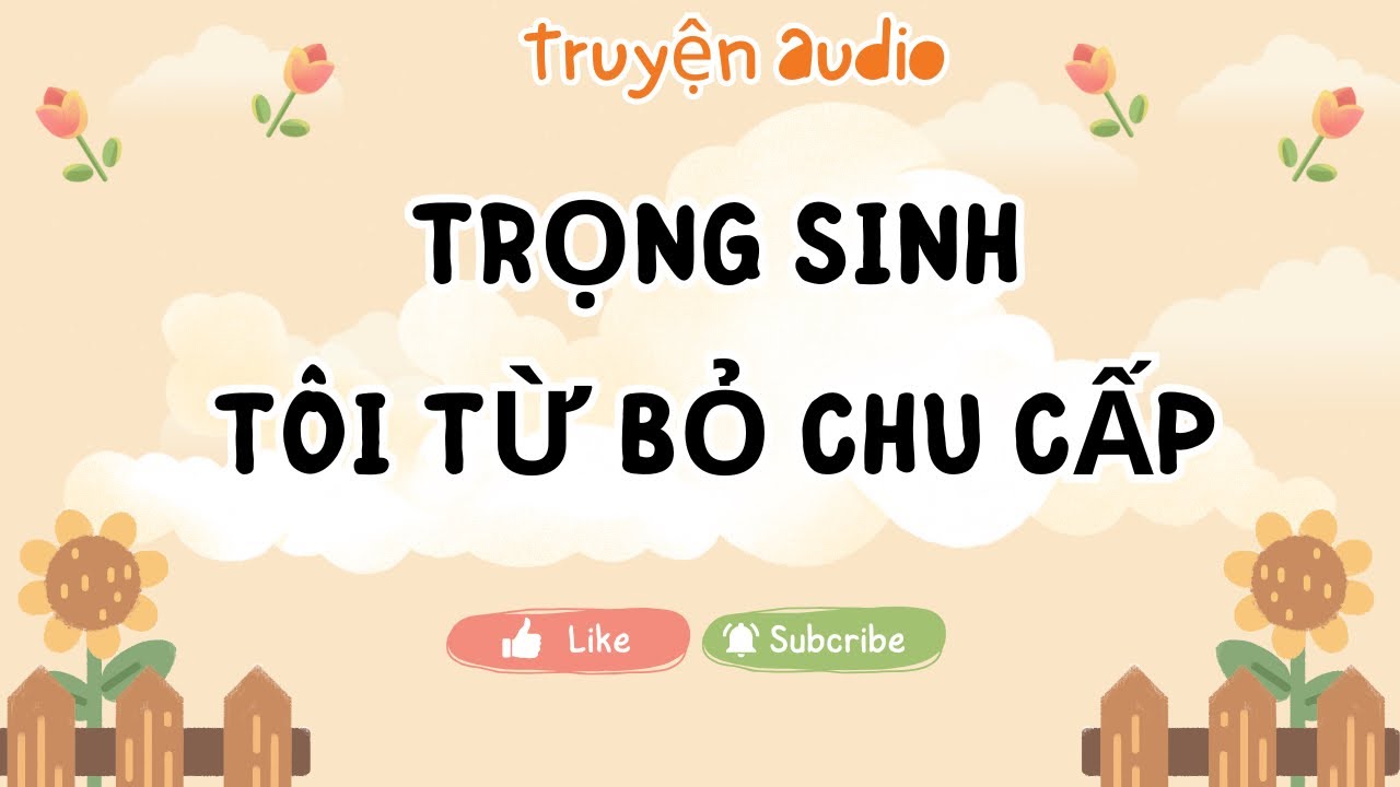 TRỌNG SINH, TÔI TỪ BỎ CHU CẤP || Audio của Chi