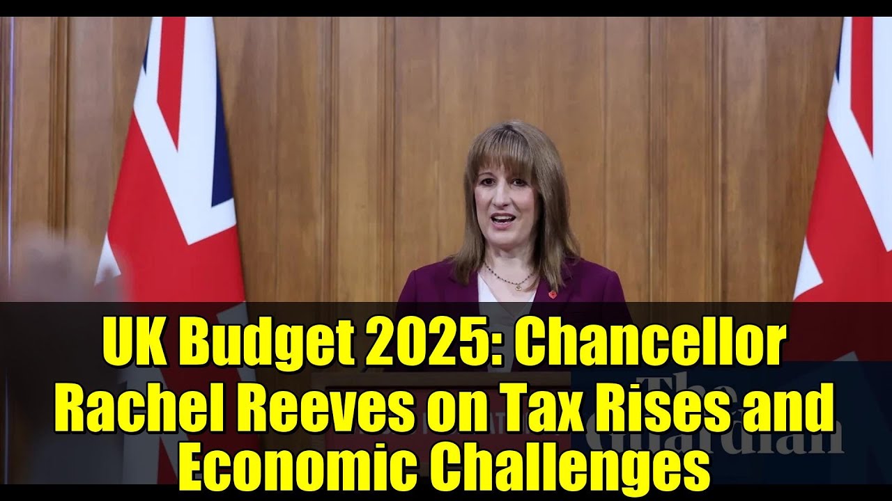 UK Budget 2025: Chancellor Rachel Reeves on Tax Rises and Economic Challenges