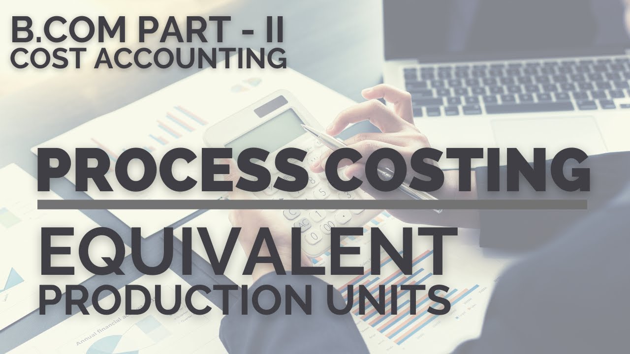 Process Costing - Equivalent Production Units (Cost Accounting - B.Com - II) in Urdu/Hindi
