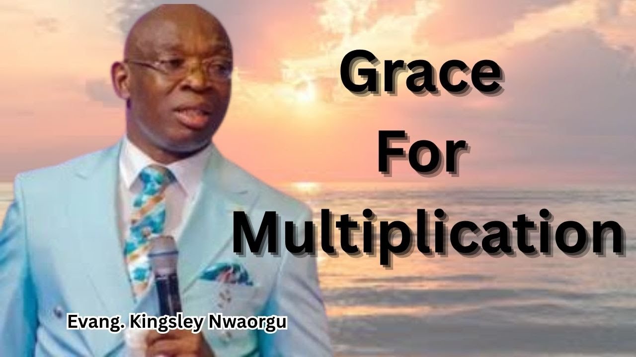 Grace For Multiplication - Powerful Message By Evangelist Kingsley Nwaorgu