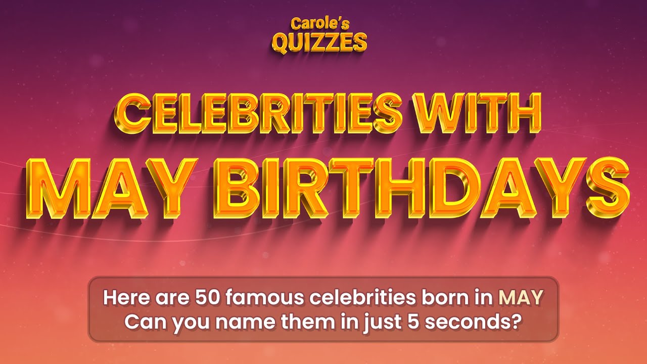 Celebrity May Birthdays Quiz : Can YOU Name These 50 Famous People?