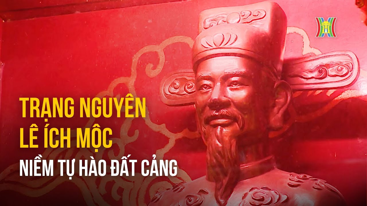 Trạng nguyên Lê Ích Mộc: Niềm tự hào quê hương đất Cảng | Danh nhân Thăng Long - Hà Nội