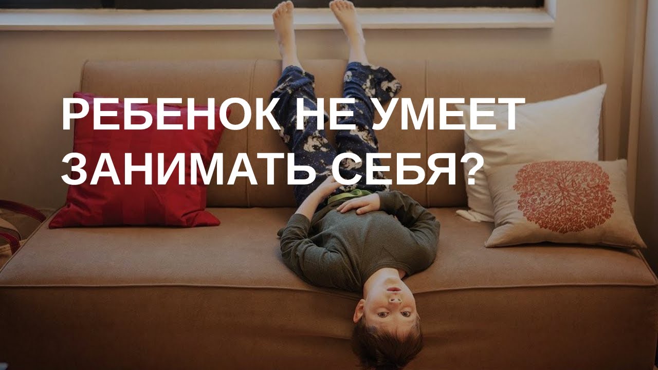 Ребенок не может играть самостоятельно? Не умеет занять себя?