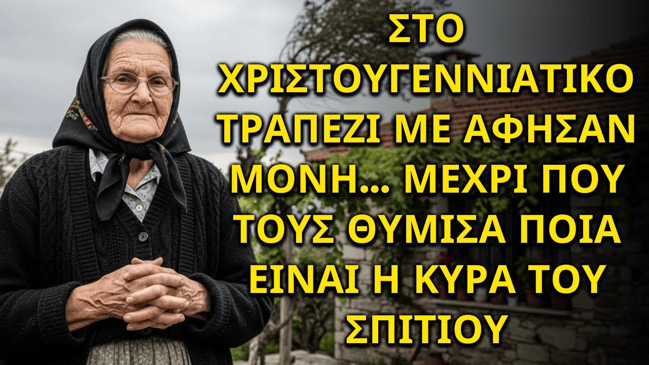 ΣΤΟ ΧΡΙΣΤΟΥΓΕΝΝΙΑΤΙΚΟ ΤΡΑΠΕΖΙ ΜΕ ΑΦΗΣΑΝ ΜΟΝΗ… ΜΕΧΡΙ ΠΟΥ ΤΟΥΣ ΘΥΜΙΣΑ ΠΟΙΑ ΕΙΝΑΙ Η ΚΥΡΑ ΤΟΥ ΣΠΙΤΙΟΥ