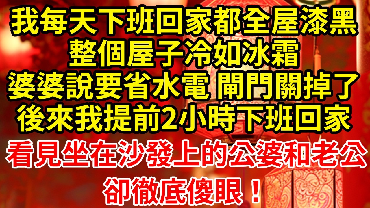 我每天下班回家都全屋漆黑整個屋子冷如冰霜婆婆說要省水電 閘門關掉了後來我提前2小時下班回家看見坐在沙發上的公婆和老公卻徹底傻眼！#為人處世#養老#中年