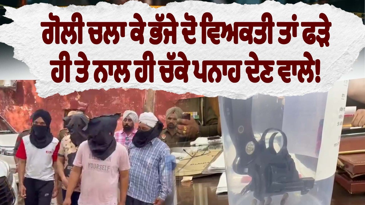 ਗੋਲੀ ਚਲਾ ਕੇ ਭੱਜੇ ਦੋ ਵਿਅਕਤੀ ਤਾਂ ਫੜੇ ਹੀ ਤੇ ਨਾਲ ਹੀ ਚੱਕਲੇ ਪਨਾਹ ਦੇਣ ਵਾਲੇ!