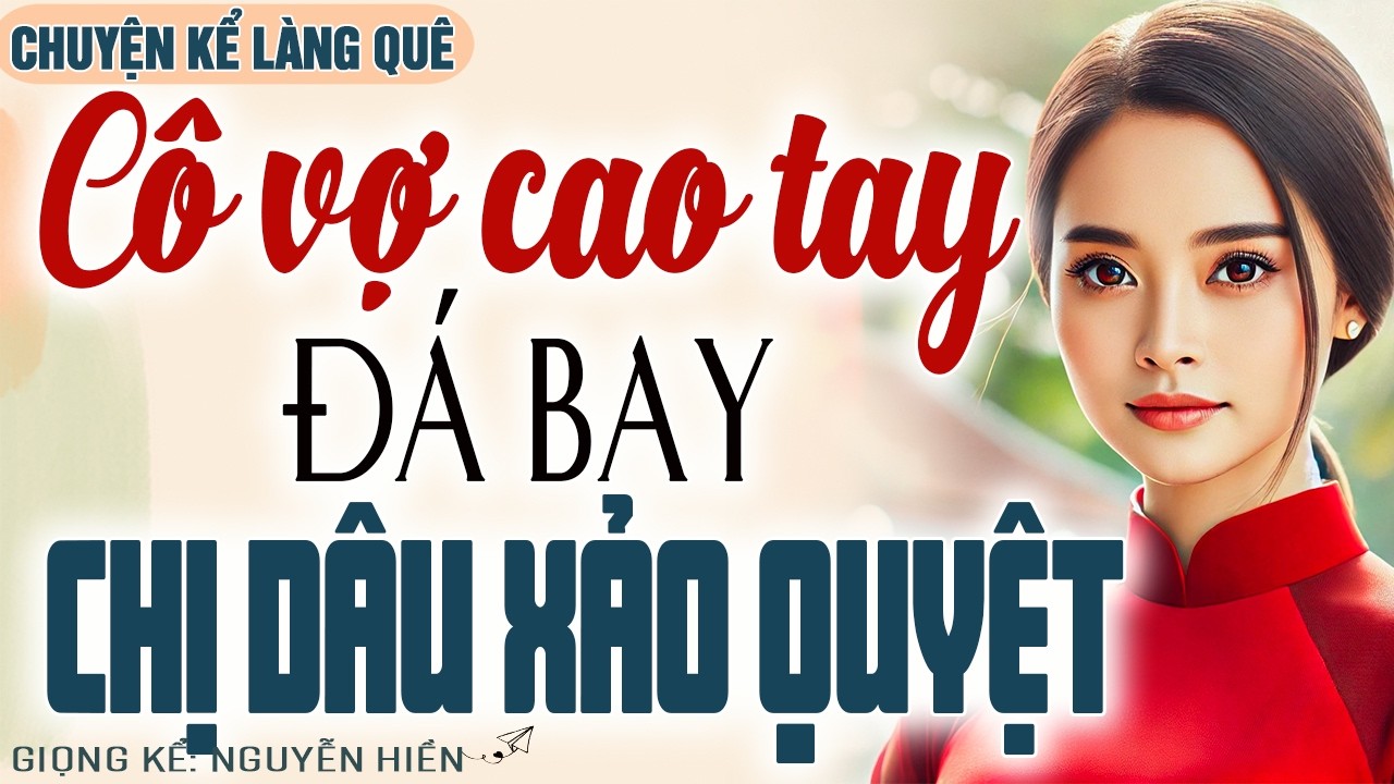 CÔ VỢ CAO TAY ĐÁ BAY CHỊ DÂU XẢO QUYỆT – MÀN LẬT KÈO KHIẾN CẢ NHÀ CHỒNG TÁI MẶT