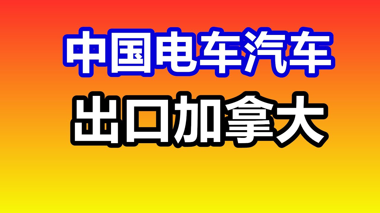 猜？第一批出口加拿大的中国电动汽车——汽车贸易/新闻/政策/北美/美国汽车产业/制造业