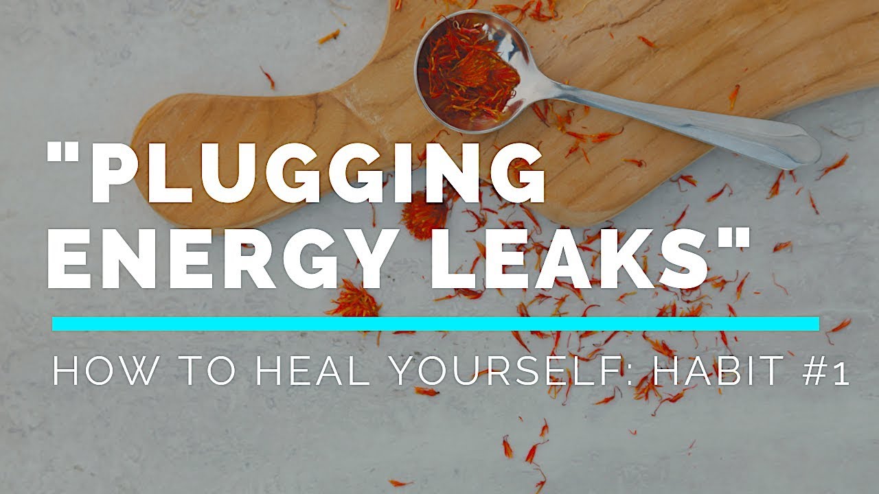 How to Heal Yourself - Plugging Energy Leaks (Habit #1)