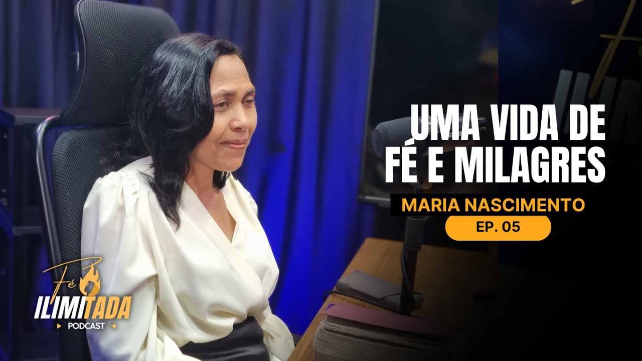 “FÉ E RESILIÊNCIA – MARIA NASCIMENTO | Fé Ilimitada Podcast #05”
