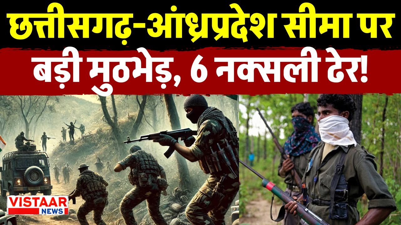 Chhattisgarh - Andhra Pradesh Naxal Encounter : छत्तीसगढ़-आंध्रप्रदेश सीमा पर  मुठभेड़, 6 नक्सली ढेर