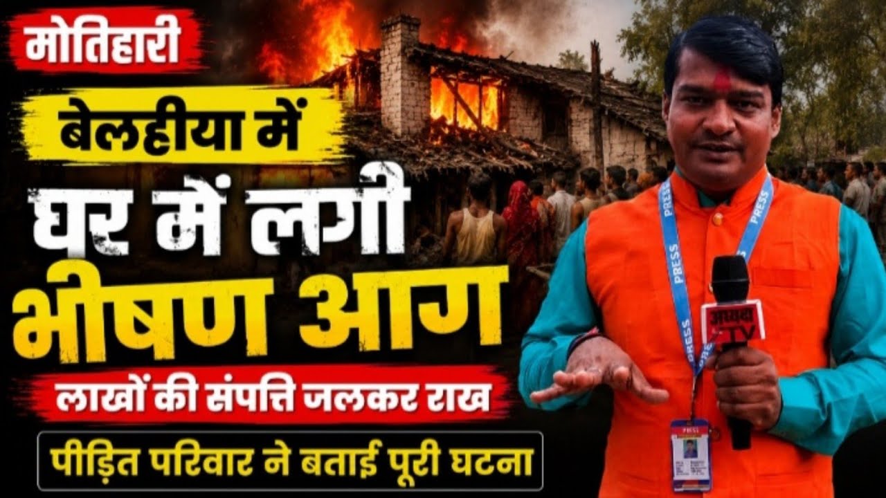 मोतिहारी: बेलहीया में घर में लगी आग, लाखों की संपत्ति जलकर राख | पीड़ित परिवार ने बताई पूरी घटना 