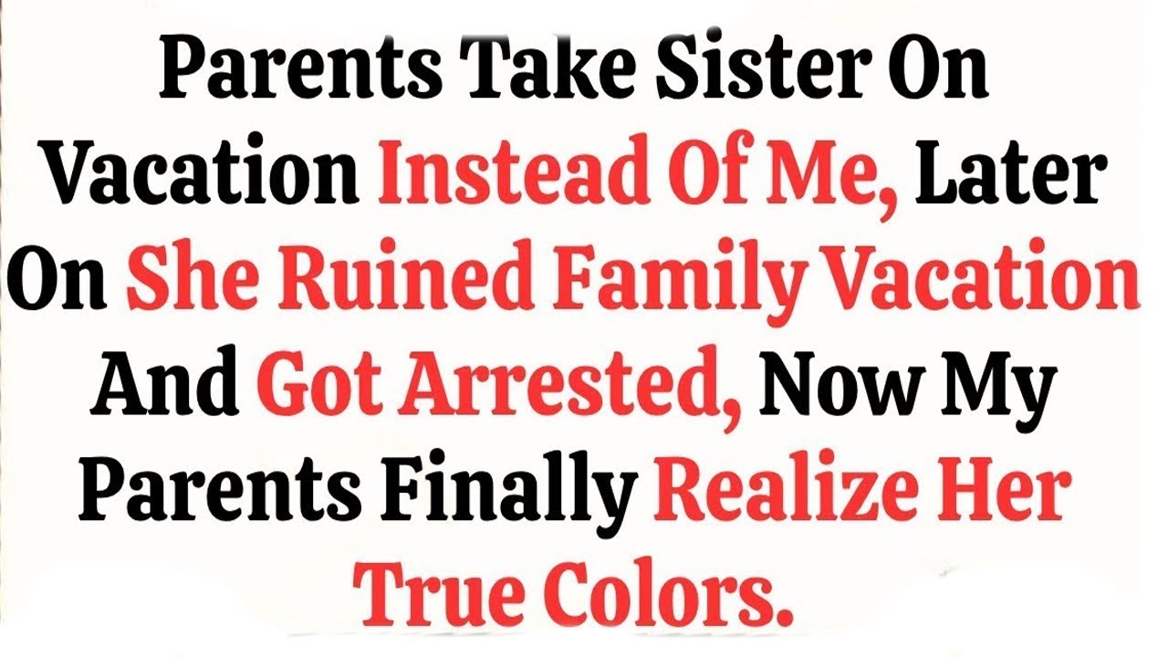 Parents Take Sister On Vacation Instead Of Me, Later on She Ruined Family Vacation and Got Arrested