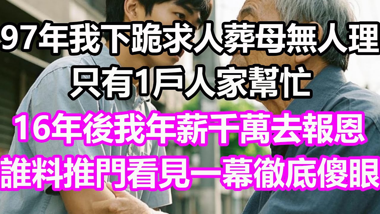 97年我下跪求人葬母無人理，只有1戶人家幫忙，16年後我年薪千萬去報恩，誰料推門看見一幕徹底傻眼！#淺談人生#民間故事#孝顺#儿女#讀書#養生#深夜淺讀#情感故事#房产#晚年哲理#中老年心語#養老
