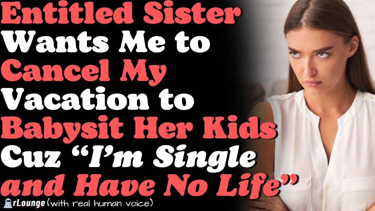 Entitled Sister Wants Me to Cancel My Vacation to Babysit Her Kids Cuz “I’m Single and Have No Life”