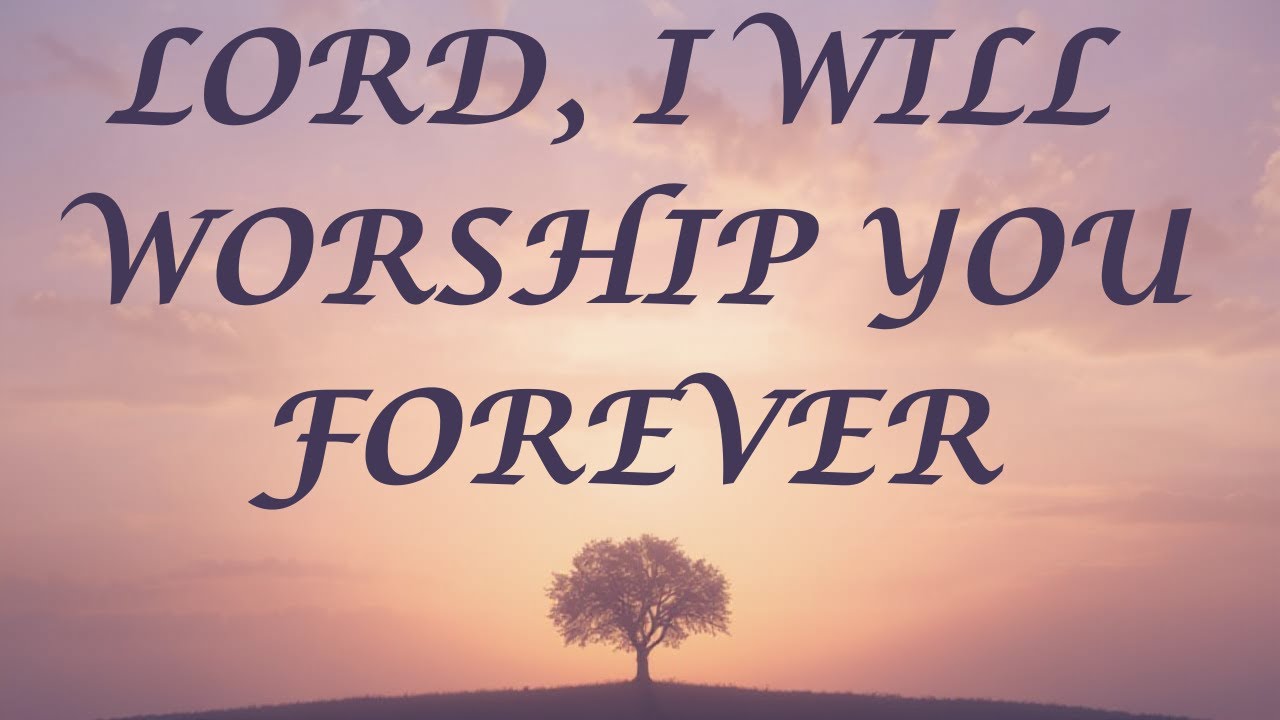 LORD, I WILL WORSHIP YOU FOREVER