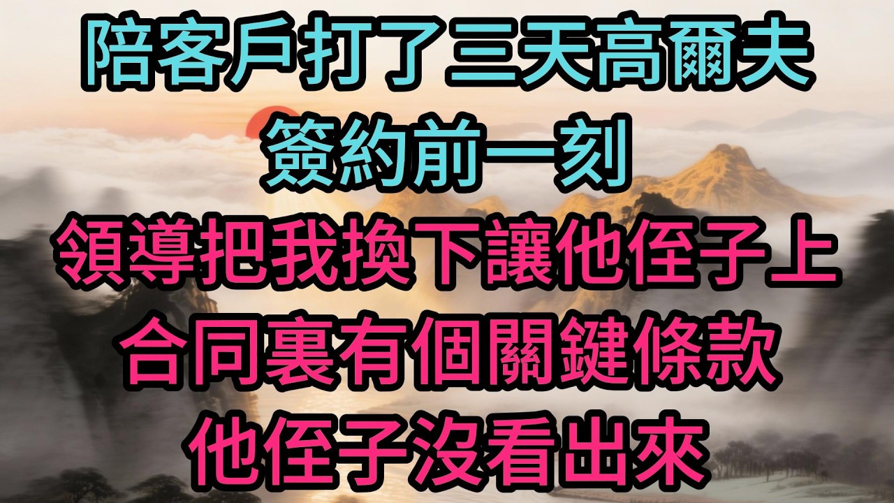 陪客戶打了三天高爾夫，簽約前一刻領導把我換下讓他侄子上，合同裏有個關鍵條款他侄子沒看出來，一個月後公司收到了法院傳票