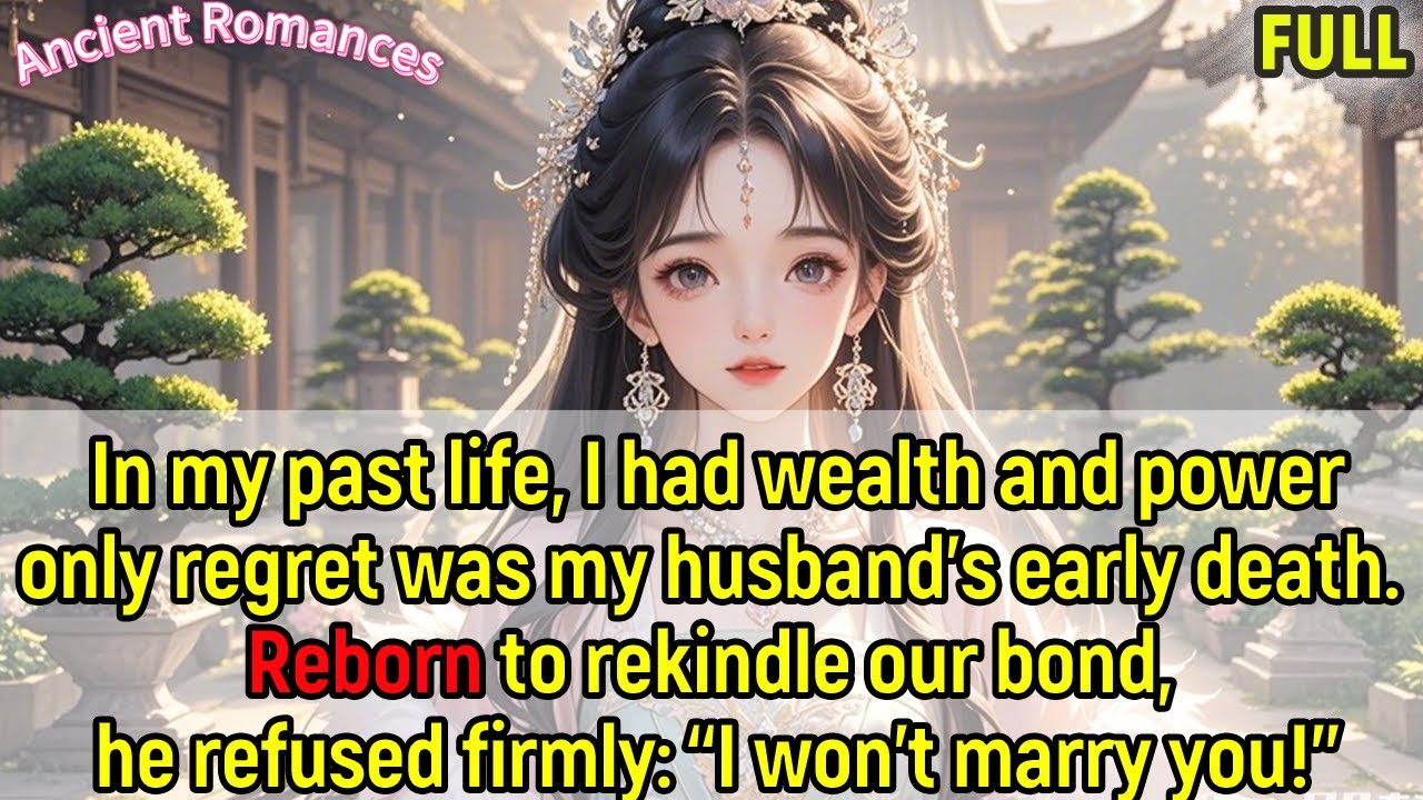 I wealthy and powerful before,husband died young. Reborn to rekindle—he refused:“I won’t marry you!”