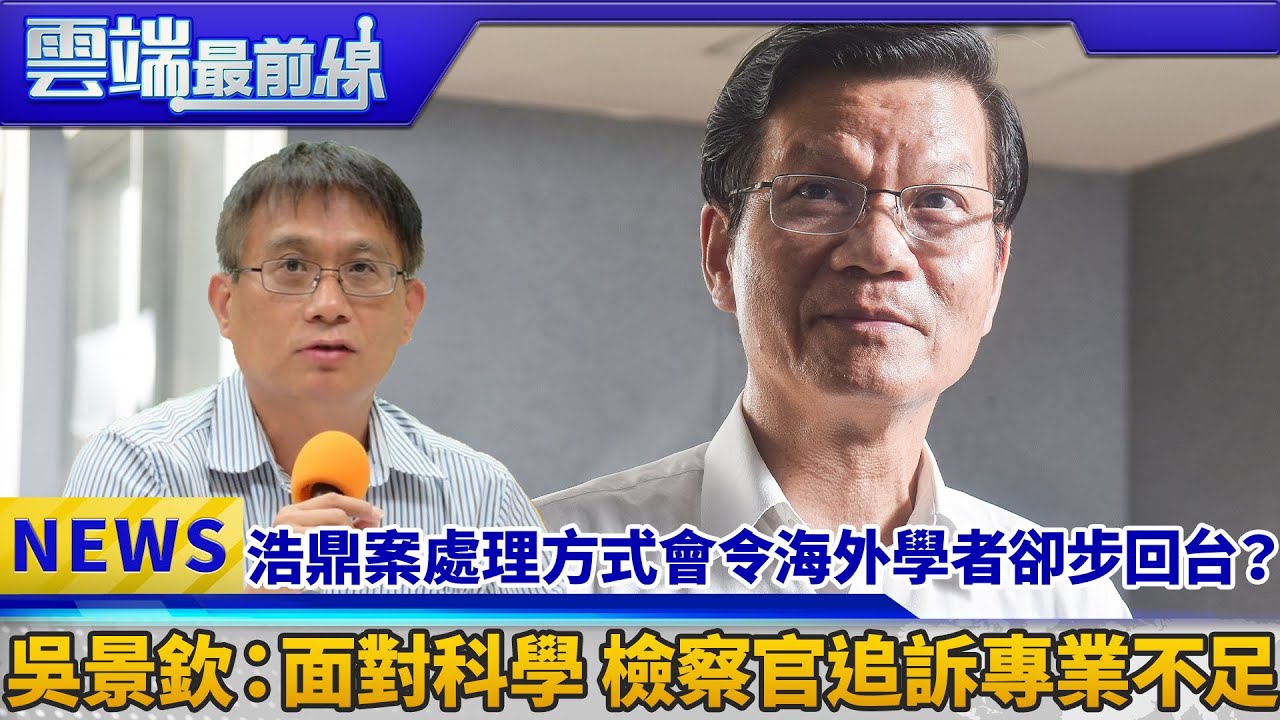 浩鼎案處理方式會令海外學者卻步回台？ 吳景欽：面對科學 檢察官追訴專業不足｜雲端最前線 EP513精華