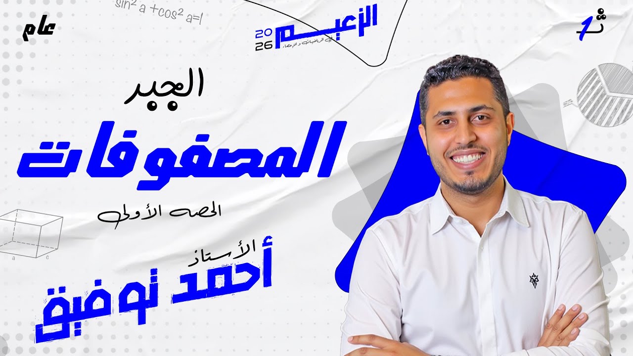 شرح درس المصفوفات (الحصة الأولى) -1ثانوي -جبر ترم تاني 2026 - الأستاذ / أحمد توفيق