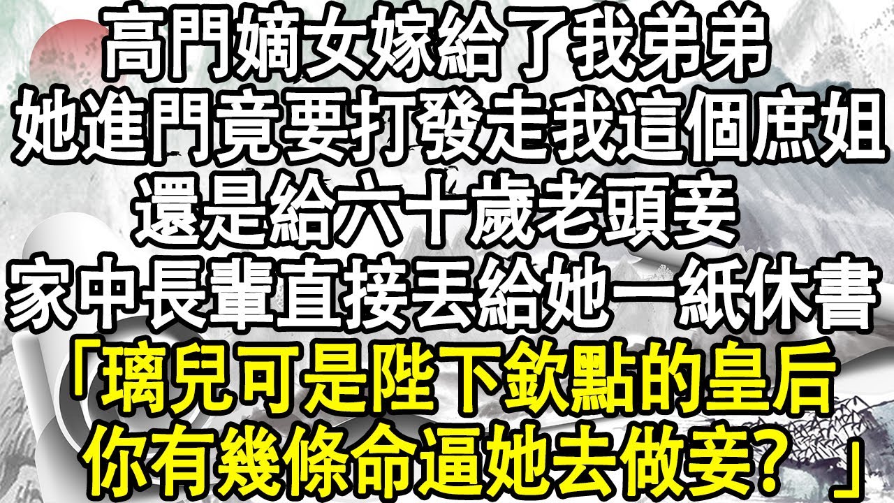 高門嫡女嫁給了我弟弟，她進門就要打發走我這個庶姐，還是給六十歲老頭做妾，家中長輩直接丟給她一紙休書，「璃兒可是陛下欽點的皇后，你有幾條命逼她去做妾？ 」#小說 #宮鬥宅斗 #小說推文 #後宮故事