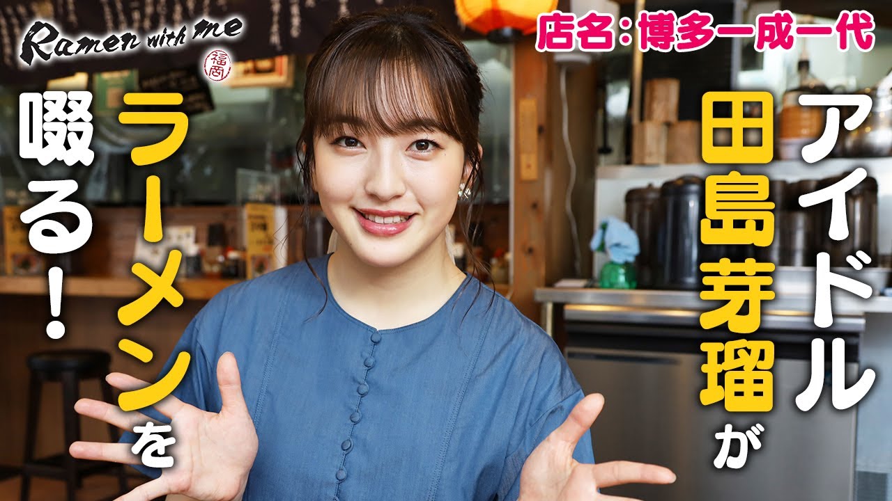 アイドル・田島芽瑠がラーメンを啜る！_「福岡 Ramen with me」第27話
