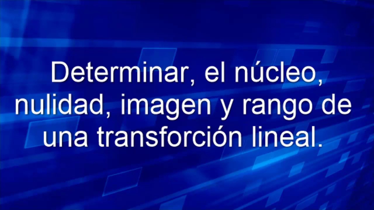 Determinar el núcleo, nulidad, imagen y rango de una transformación lineal